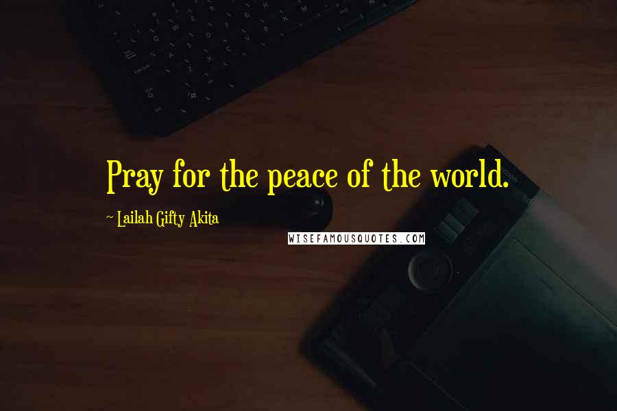 Lailah Gifty Akita Quotes: Pray for the peace of the world.