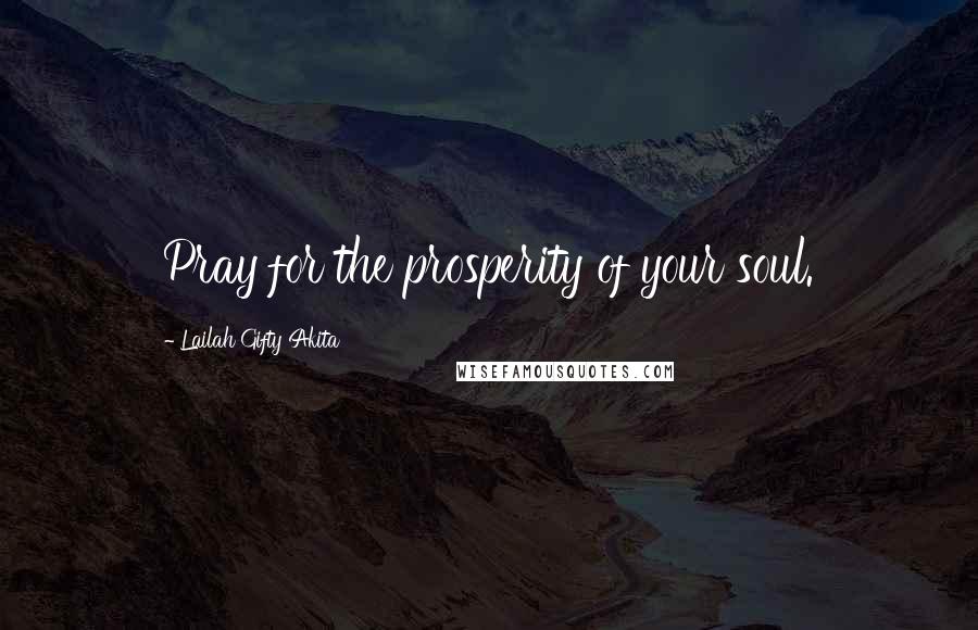 Lailah Gifty Akita Quotes: Pray for the prosperity of your soul.
