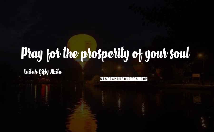 Lailah Gifty Akita Quotes: Pray for the prosperity of your soul.