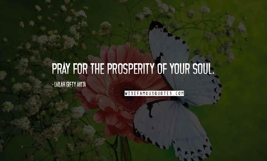 Lailah Gifty Akita Quotes: Pray for the prosperity of your soul.