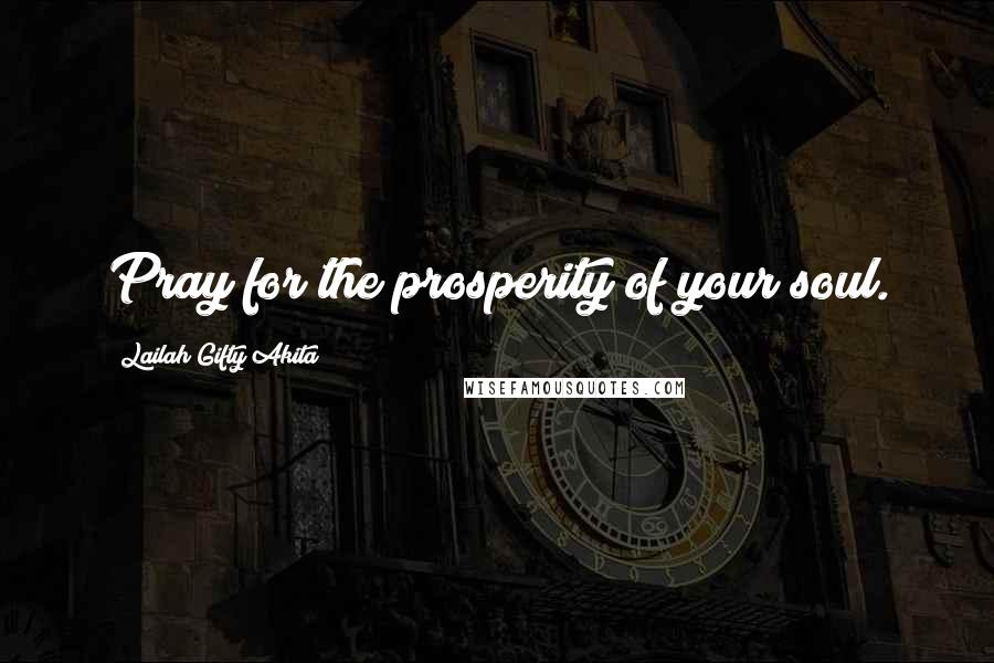 Lailah Gifty Akita Quotes: Pray for the prosperity of your soul.