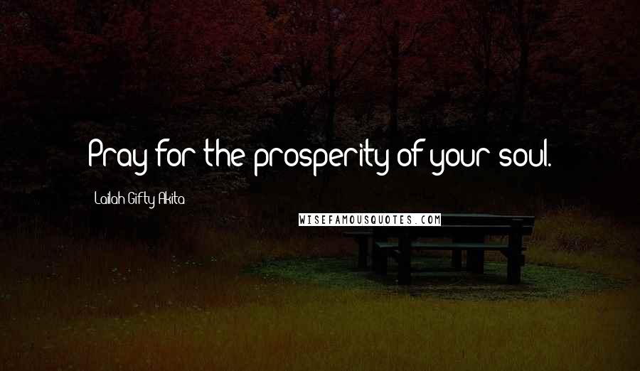 Lailah Gifty Akita Quotes: Pray for the prosperity of your soul.