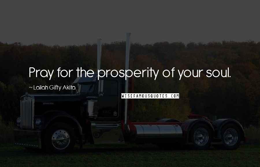 Lailah Gifty Akita Quotes: Pray for the prosperity of your soul.