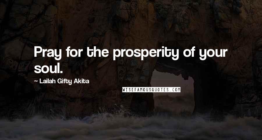 Lailah Gifty Akita Quotes: Pray for the prosperity of your soul.