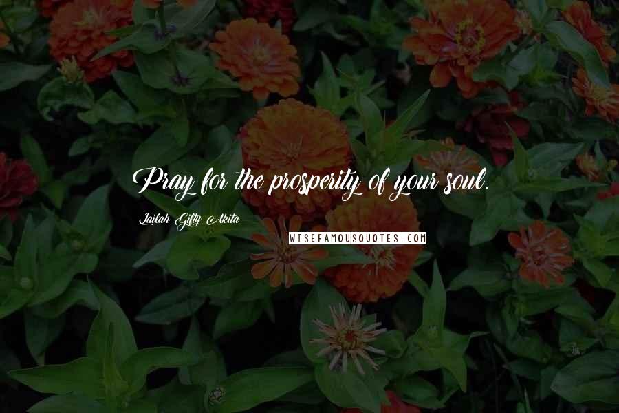 Lailah Gifty Akita Quotes: Pray for the prosperity of your soul.