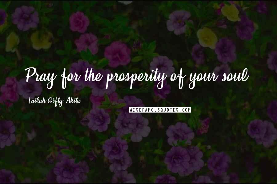 Lailah Gifty Akita Quotes: Pray for the prosperity of your soul.