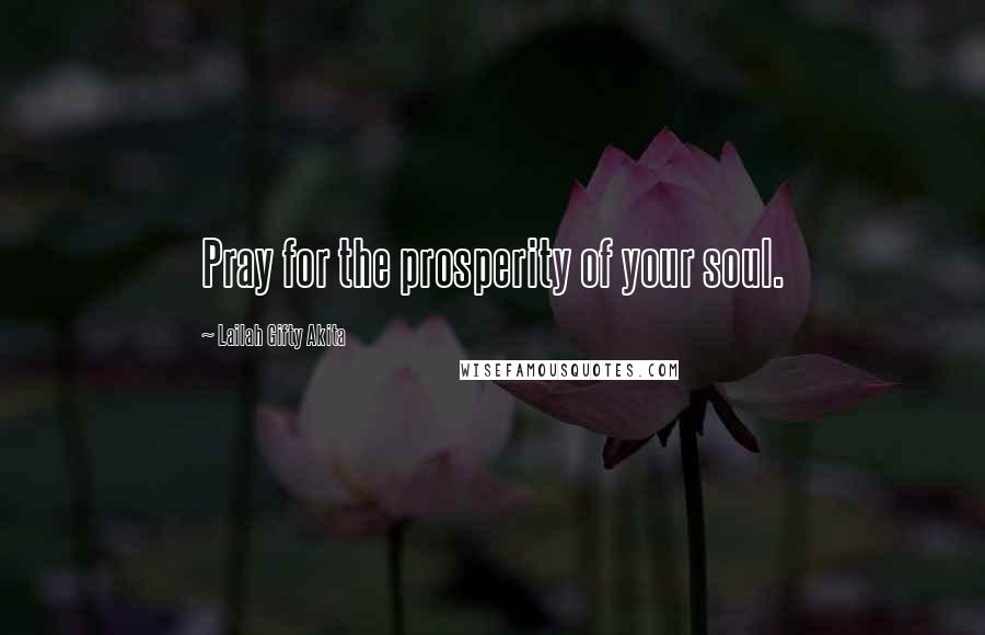 Lailah Gifty Akita Quotes: Pray for the prosperity of your soul.