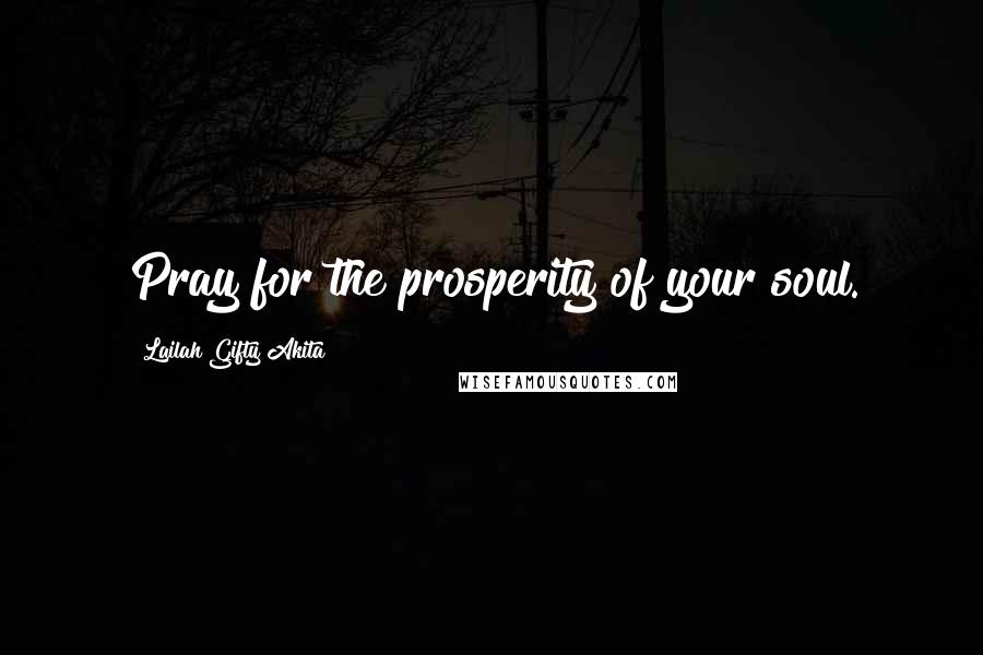 Lailah Gifty Akita Quotes: Pray for the prosperity of your soul.