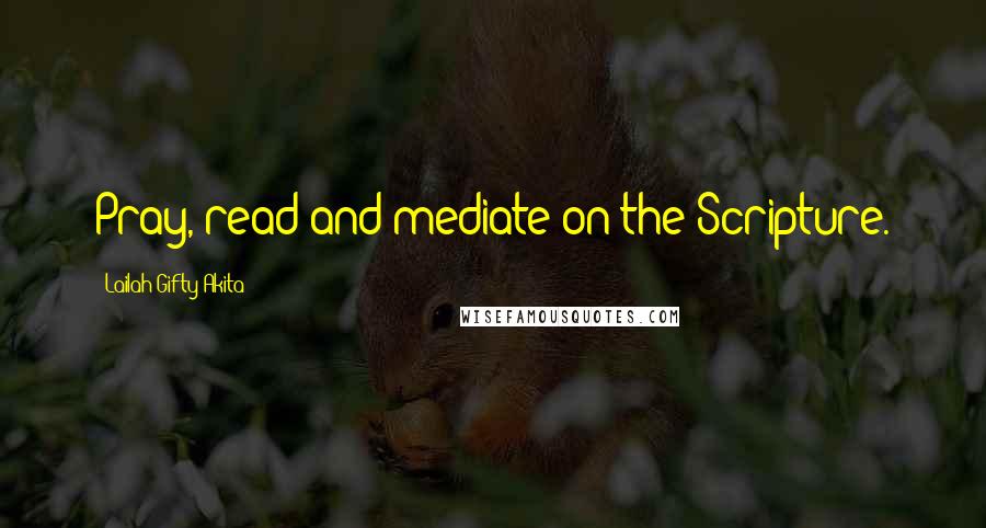 Lailah Gifty Akita Quotes: Pray, read and mediate on the Scripture.