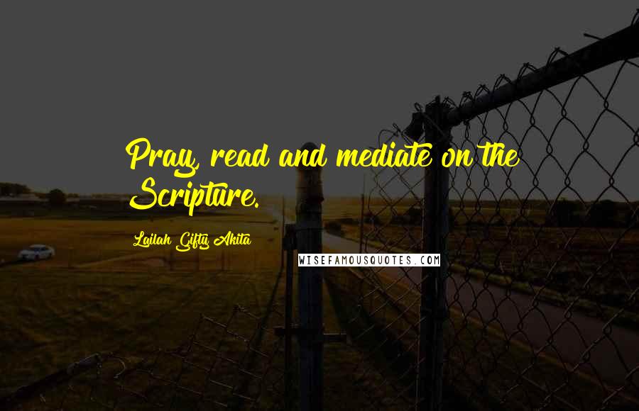 Lailah Gifty Akita Quotes: Pray, read and mediate on the Scripture.