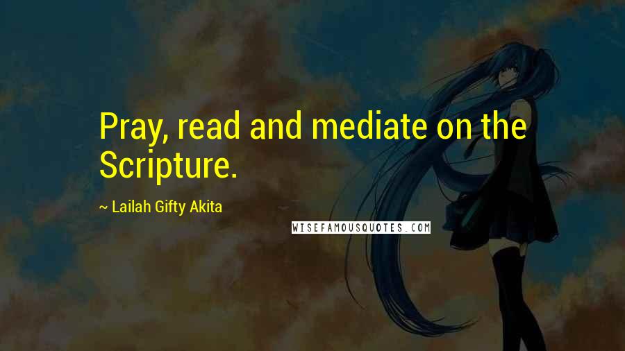 Lailah Gifty Akita Quotes: Pray, read and mediate on the Scripture.