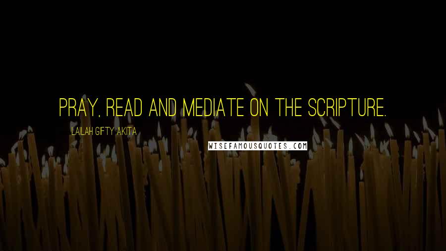 Lailah Gifty Akita Quotes: Pray, read and mediate on the Scripture.