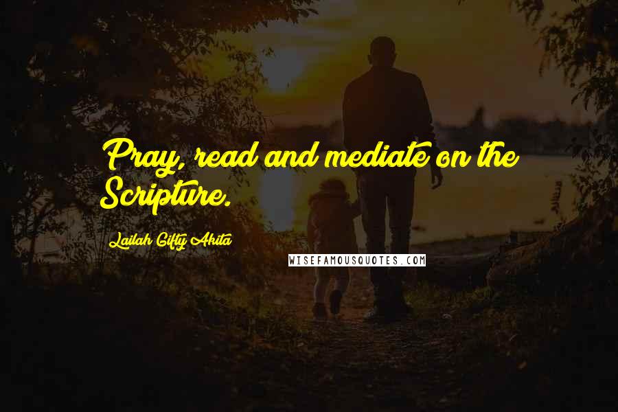 Lailah Gifty Akita Quotes: Pray, read and mediate on the Scripture.