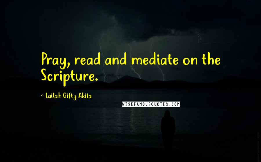 Lailah Gifty Akita Quotes: Pray, read and mediate on the Scripture.