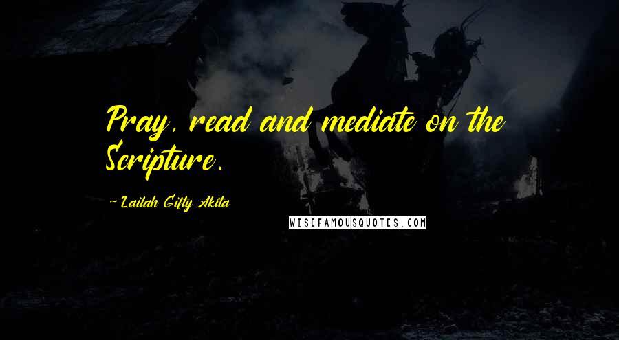 Lailah Gifty Akita Quotes: Pray, read and mediate on the Scripture.