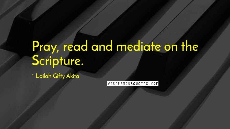 Lailah Gifty Akita Quotes: Pray, read and mediate on the Scripture.