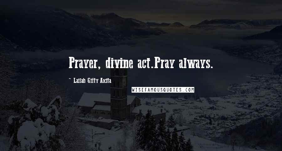 Lailah Gifty Akita Quotes: Prayer, divine act.Pray always.