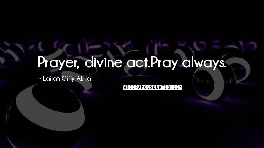 Lailah Gifty Akita Quotes: Prayer, divine act.Pray always.