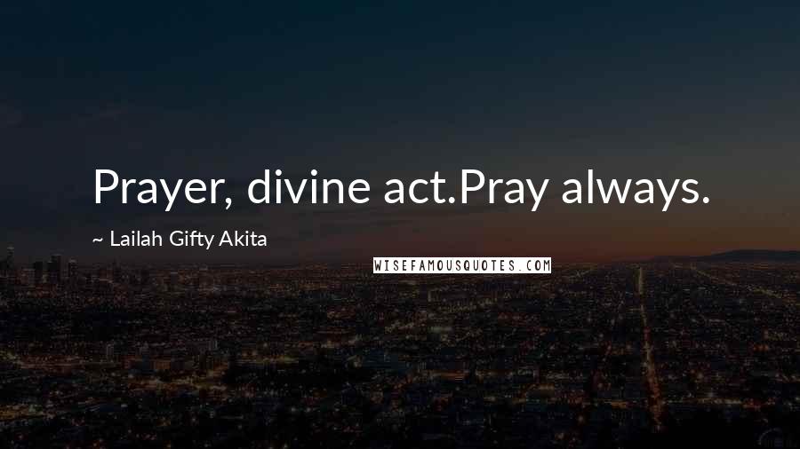 Lailah Gifty Akita Quotes: Prayer, divine act.Pray always.