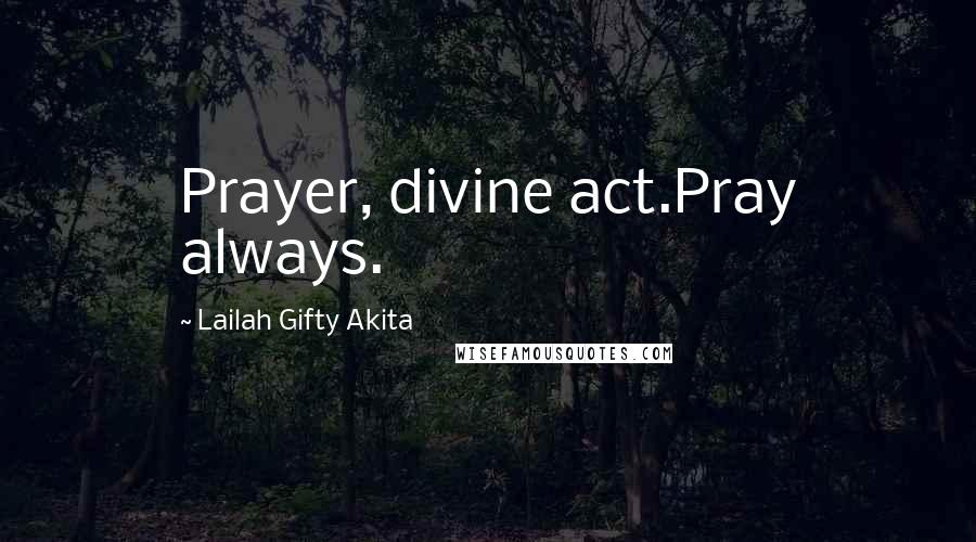 Lailah Gifty Akita Quotes: Prayer, divine act.Pray always.