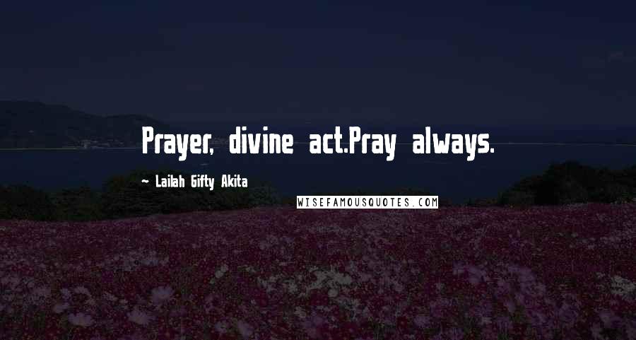 Lailah Gifty Akita Quotes: Prayer, divine act.Pray always.