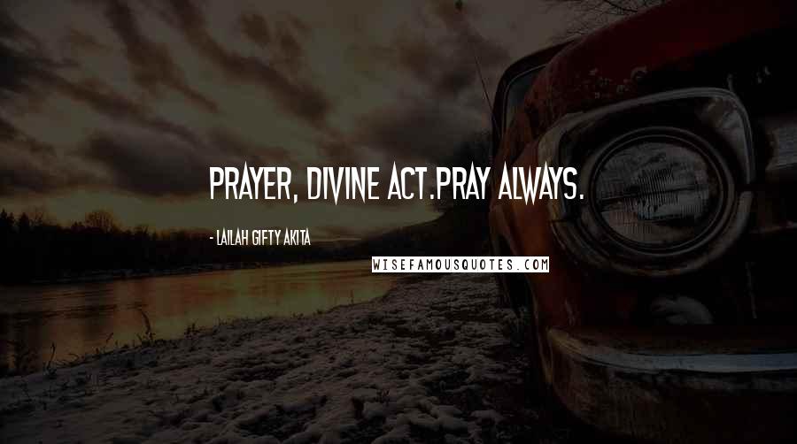 Lailah Gifty Akita Quotes: Prayer, divine act.Pray always.