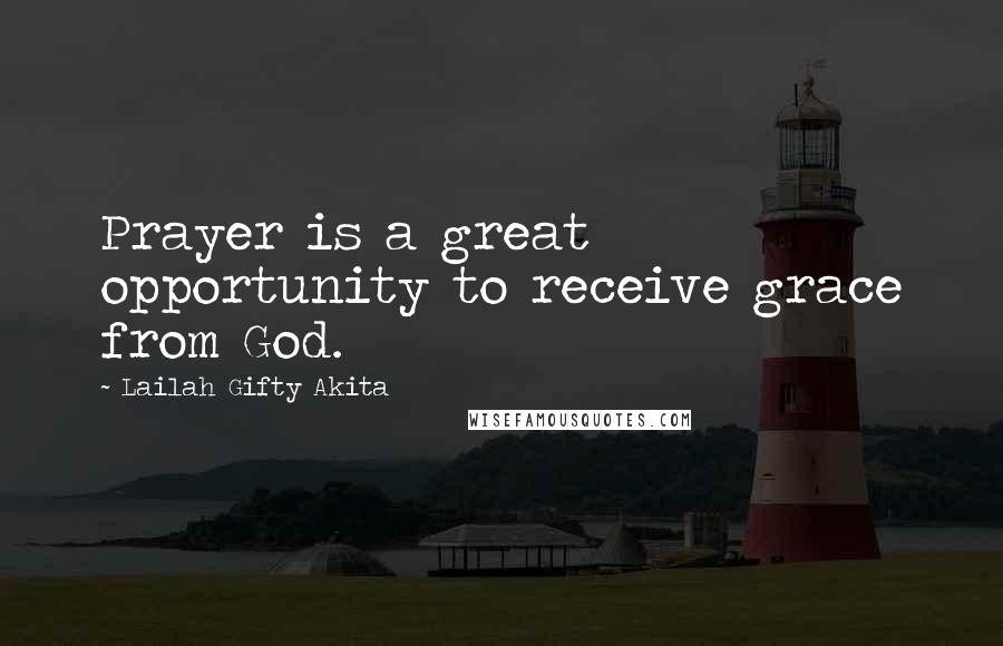 Lailah Gifty Akita Quotes: Prayer is a great opportunity to receive grace from God.