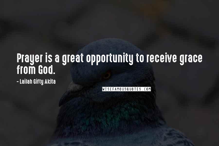 Lailah Gifty Akita Quotes: Prayer is a great opportunity to receive grace from God.