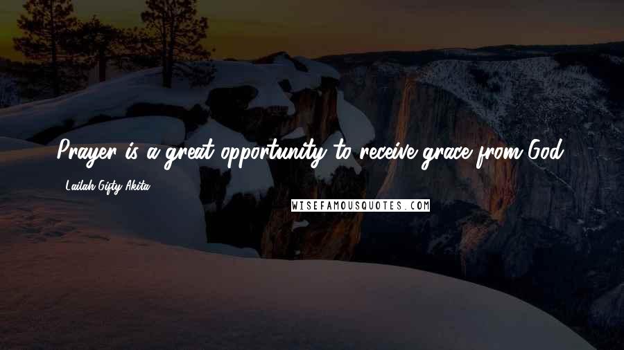 Lailah Gifty Akita Quotes: Prayer is a great opportunity to receive grace from God.