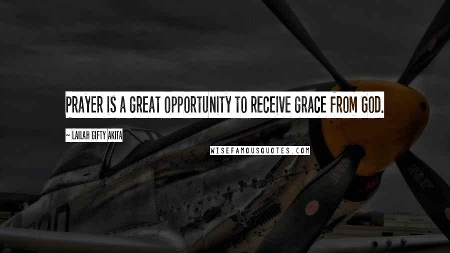 Lailah Gifty Akita Quotes: Prayer is a great opportunity to receive grace from God.