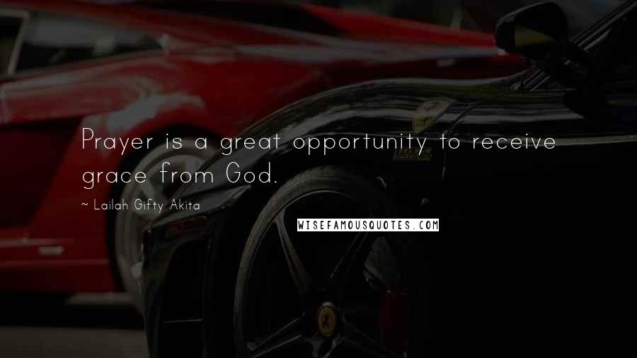 Lailah Gifty Akita Quotes: Prayer is a great opportunity to receive grace from God.