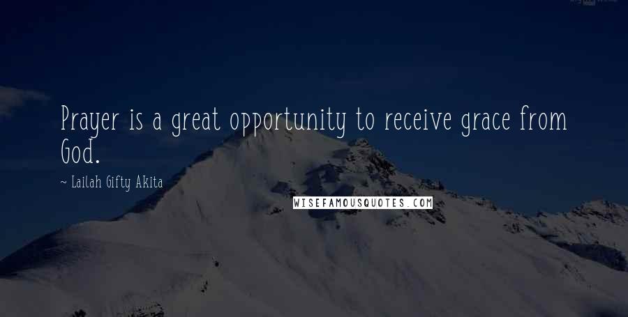 Lailah Gifty Akita Quotes: Prayer is a great opportunity to receive grace from God.