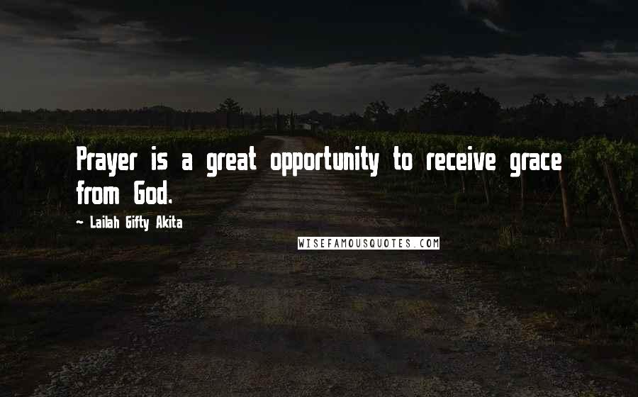 Lailah Gifty Akita Quotes: Prayer is a great opportunity to receive grace from God.