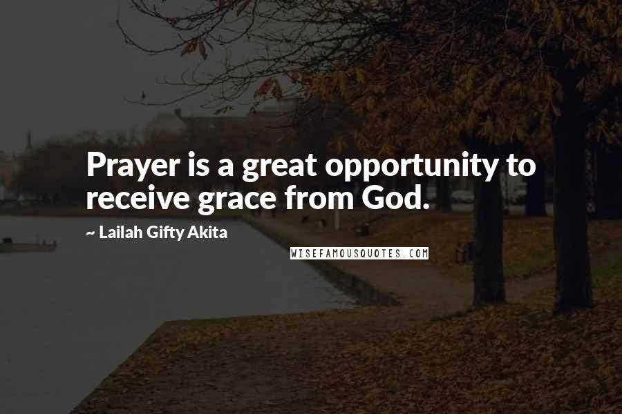 Lailah Gifty Akita Quotes: Prayer is a great opportunity to receive grace from God.