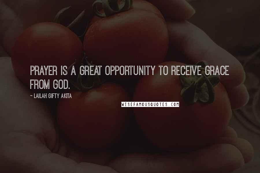 Lailah Gifty Akita Quotes: Prayer is a great opportunity to receive grace from God.