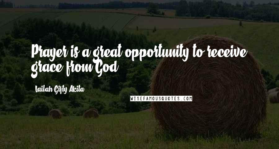 Lailah Gifty Akita Quotes: Prayer is a great opportunity to receive grace from God.