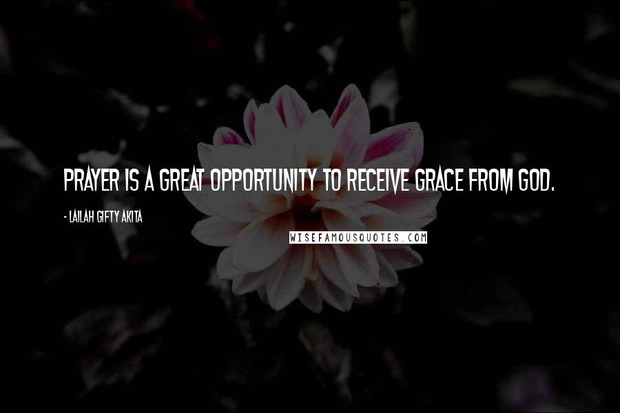 Lailah Gifty Akita Quotes: Prayer is a great opportunity to receive grace from God.