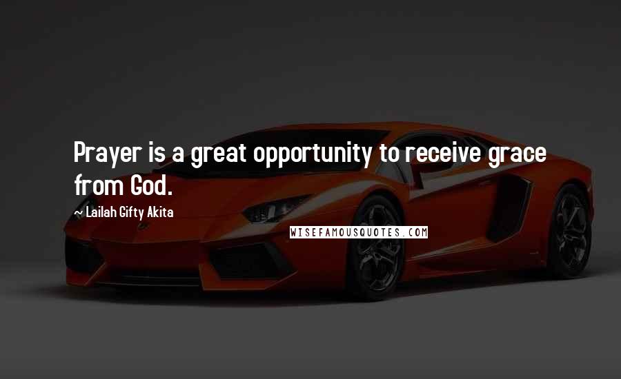 Lailah Gifty Akita Quotes: Prayer is a great opportunity to receive grace from God.