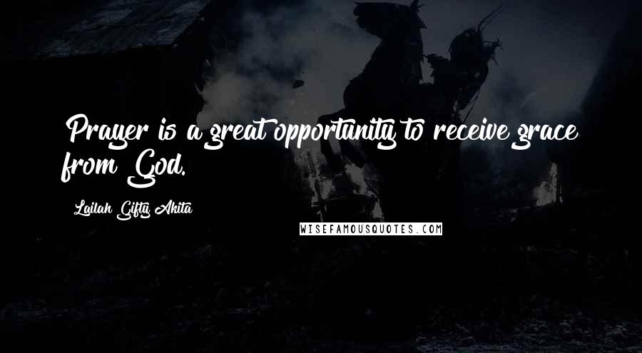 Lailah Gifty Akita Quotes: Prayer is a great opportunity to receive grace from God.