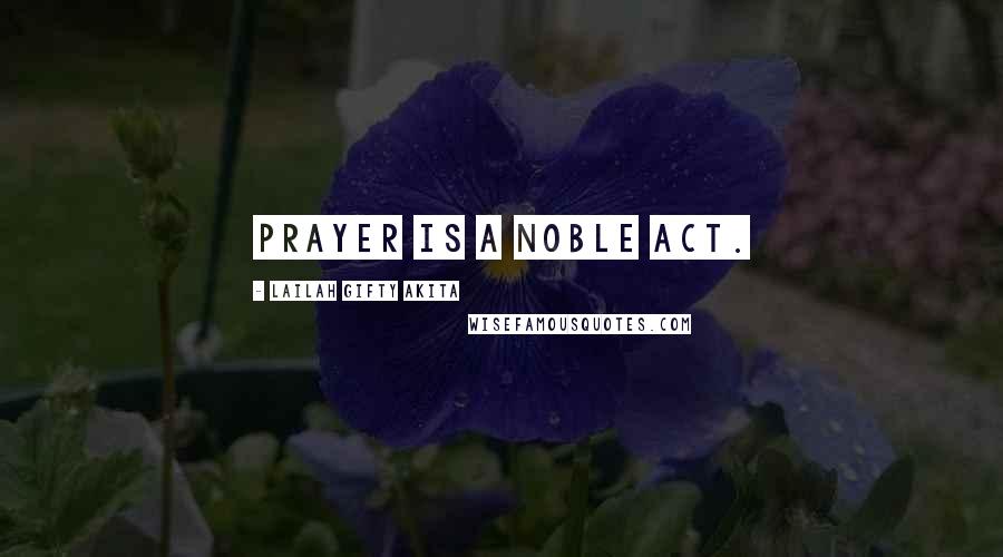 Lailah Gifty Akita Quotes: Prayer is a noble act.