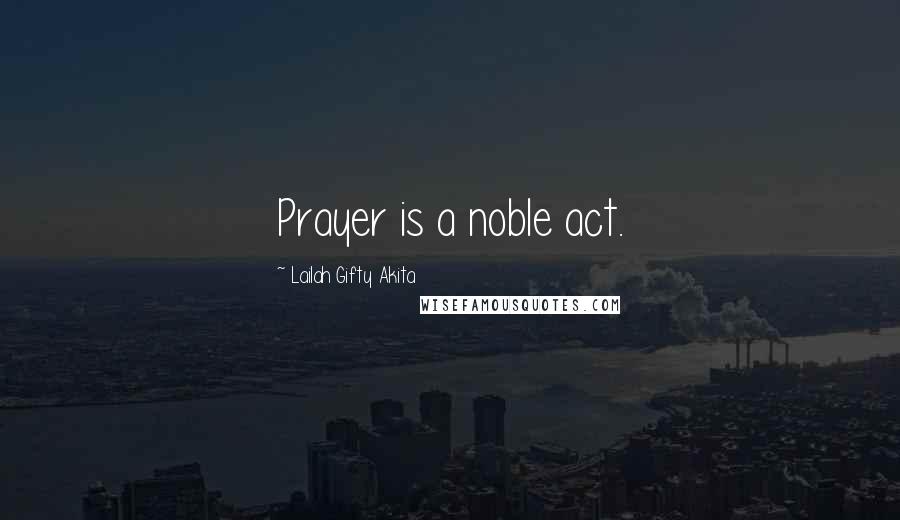 Lailah Gifty Akita Quotes: Prayer is a noble act.