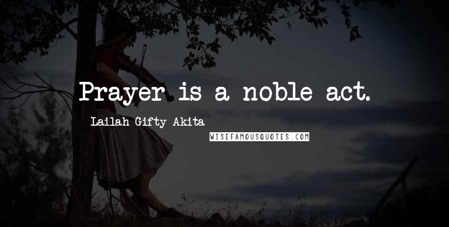 Lailah Gifty Akita Quotes: Prayer is a noble act.