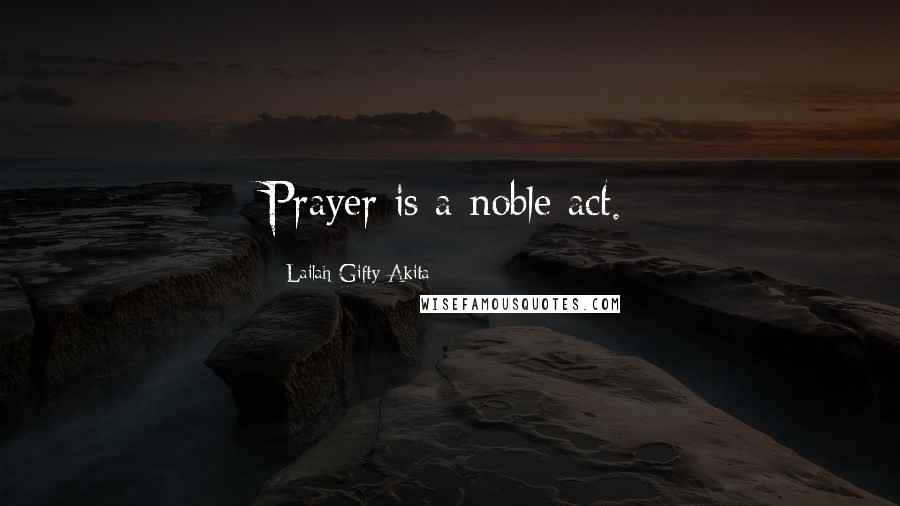 Lailah Gifty Akita Quotes: Prayer is a noble act.