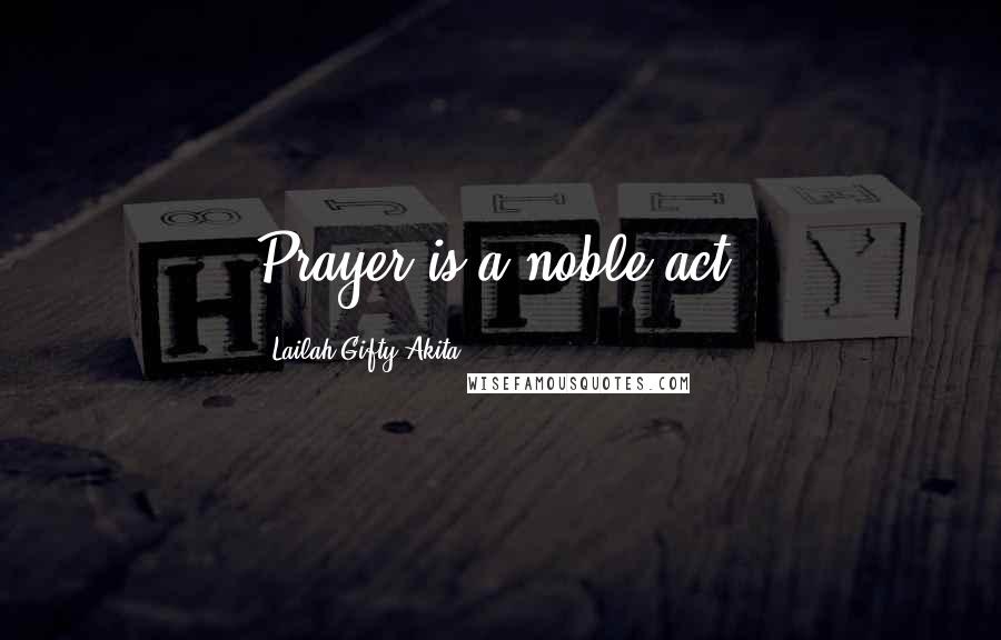Lailah Gifty Akita Quotes: Prayer is a noble act.