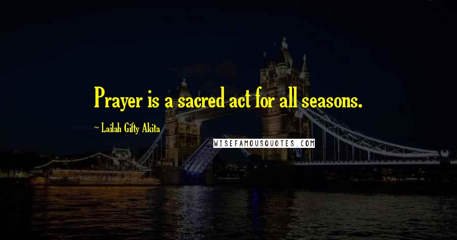 Lailah Gifty Akita Quotes: Prayer is a sacred act for all seasons.