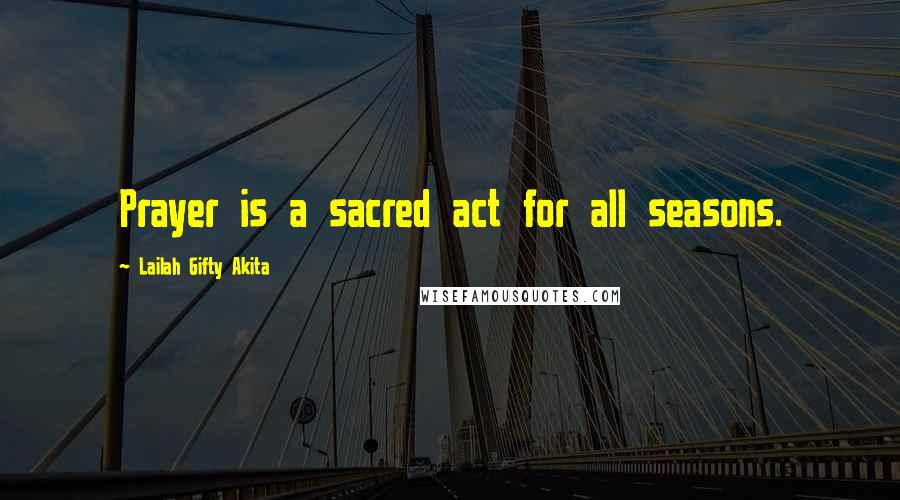 Lailah Gifty Akita Quotes: Prayer is a sacred act for all seasons.