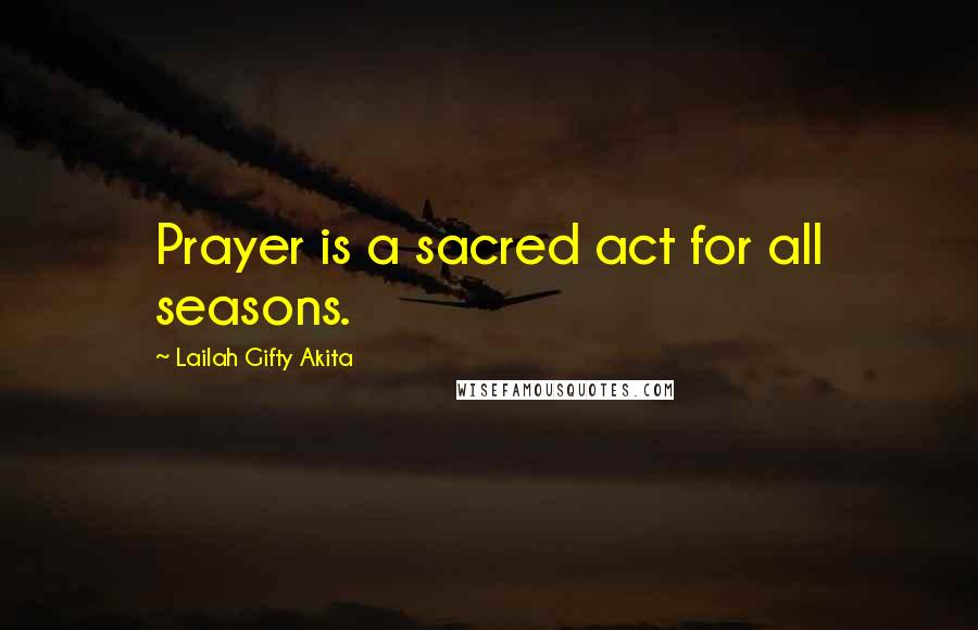 Lailah Gifty Akita Quotes: Prayer is a sacred act for all seasons.