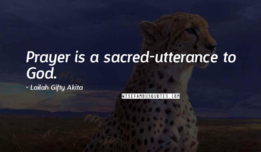 Lailah Gifty Akita Quotes: Prayer is a sacred-utterance to God.