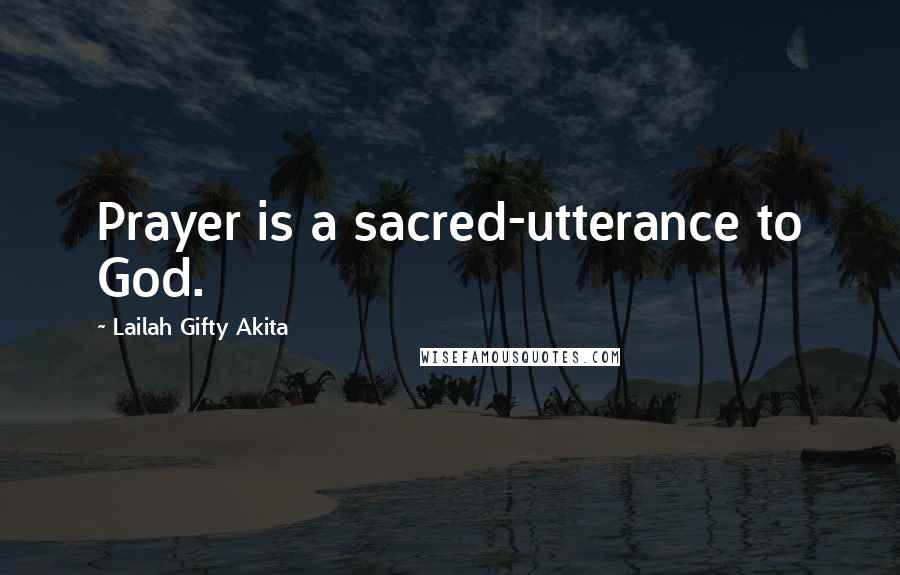 Lailah Gifty Akita Quotes: Prayer is a sacred-utterance to God.