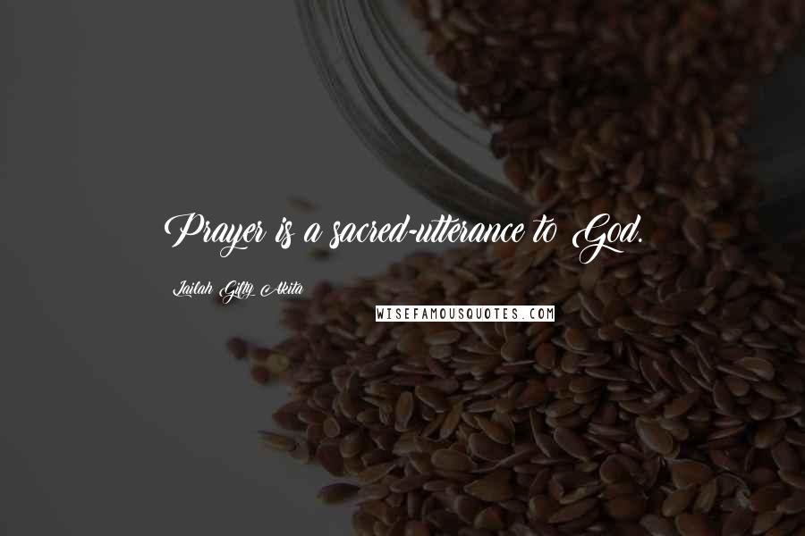 Lailah Gifty Akita Quotes: Prayer is a sacred-utterance to God.